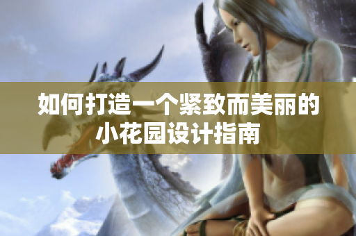 如何打造一个紧致而美丽的小花园设计指南