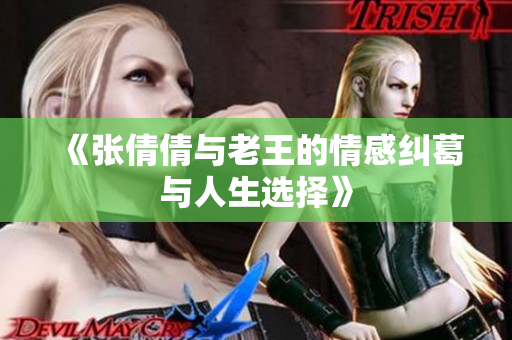 《张倩倩与老王的情感纠葛与人生选择》