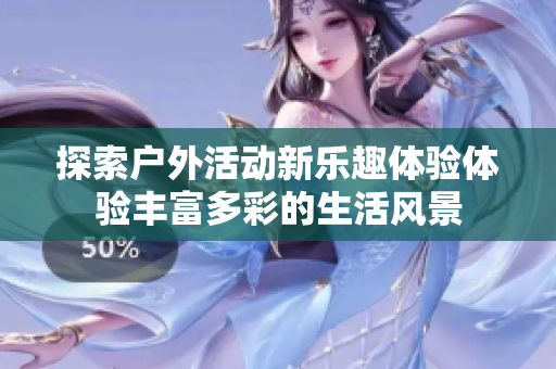 探索户外活动新乐趣体验体验丰富多彩的生活风景