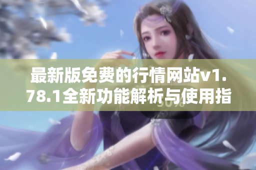 最新版免费的行情网站v1.78.1全新功能解析与使用指南