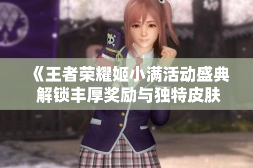 《王者荣耀姬小满活动盛典 解锁丰厚奖励与独特皮肤》