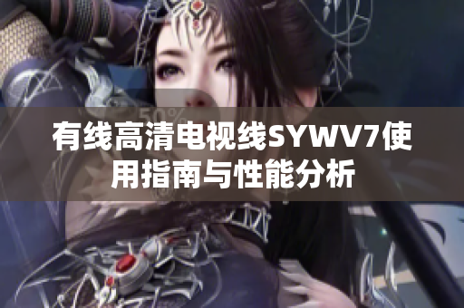 有线高清电视线SYWV7使用指南与性能分析