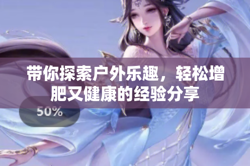 带你探索户外乐趣，轻松增肥又健康的经验分享