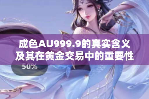成色AU999.9的真实含义及其在黄金交易中的重要性