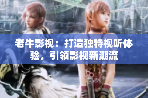 老牛影视：打造独特视听体验，引领影视新潮流