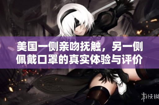 美国一侧亲吻抚触，另一侧佩戴口罩的真实体验与评价
