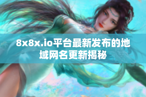 8x8x.io平台最新发布的地域网名更新揭秘
