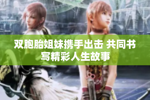 双胞胎姐妹携手出击 共同书写精彩人生故事