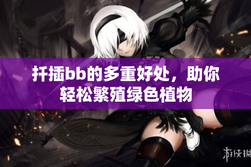 扦插bb的多重好处，助你轻松繁殖绿色植物