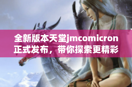 全新版本天堂jmcomicron正式发布，带你探索更精彩的游戏体验