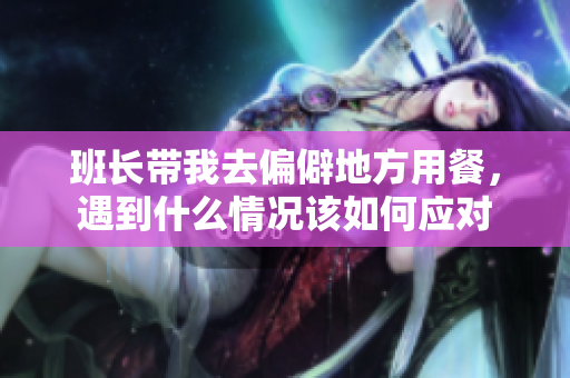 班长带我去偏僻地方用餐，遇到什么情况该如何应对