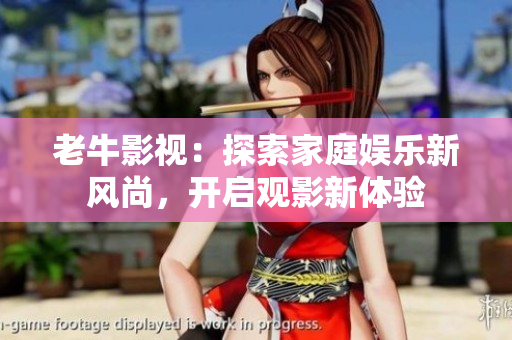 老牛影视：探索家庭娱乐新风尚，开启观影新体验