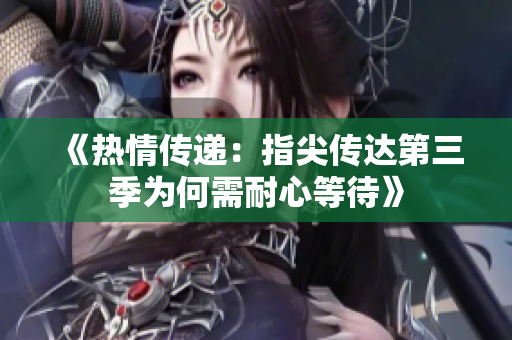 《热情传递：指尖传达第三季为何需耐心等待》