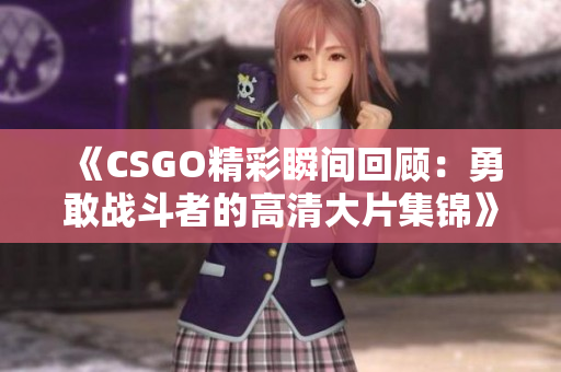 《CSGO精彩瞬间回顾：勇敢战斗者的高清大片集锦》