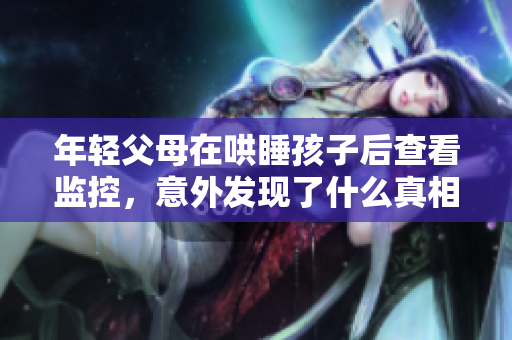 年轻父母在哄睡孩子后查看监控，意外发现了什么真相