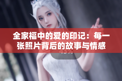 全家福中的爱的印记：每一张照片背后的故事与情感