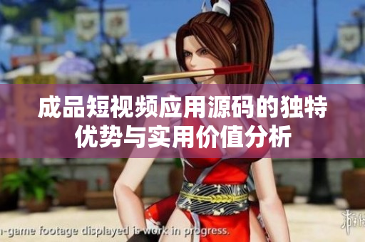 成品短视频应用源码的独特优势与实用价值分析