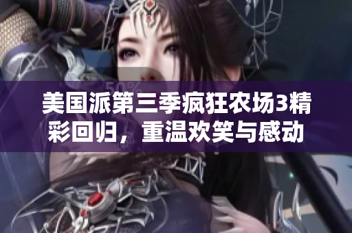 美国派第三季疯狂农场3精彩回归，重温欢笑与感动