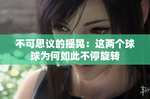 不可思议的摇晃：这两个球球为何如此不停旋转