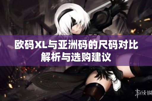 欧码XL与亚洲码的尺码对比解析与选购建议