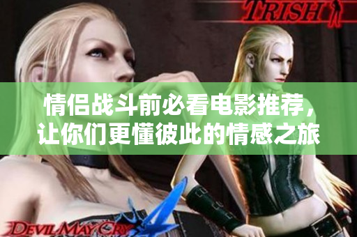 情侣战斗前必看电影推荐，让你们更懂彼此的情感之旅