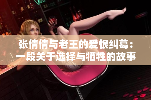 张倩倩与老王的爱恨纠葛：一段关于选择与牺牲的故事