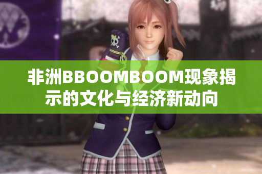 非洲BBOOMBOOM现象揭示的文化与经济新动向