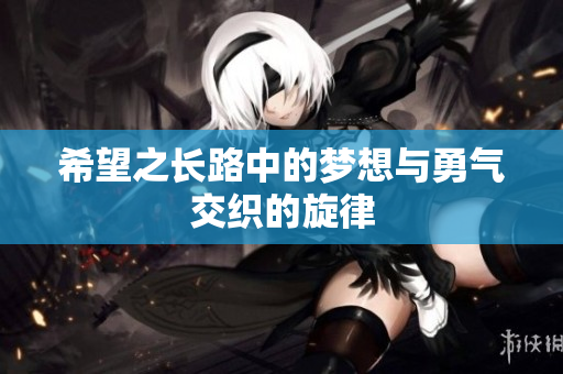 希望之长路中的梦想与勇气交织的旋律