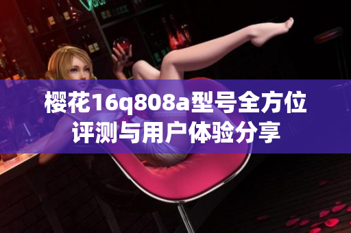 樱花16q808a型号全方位评测与用户体验分享