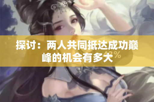 探讨：两人共同抵达成功巅峰的机会有多大