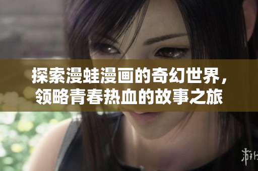 探索漫蛙漫画的奇幻世界，领略青春热血的故事之旅