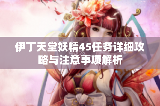 伊丁天堂妖精45任务详细攻略与注意事项解析