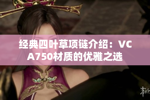 经典四叶草项链介绍：VCA750材质的优雅之选