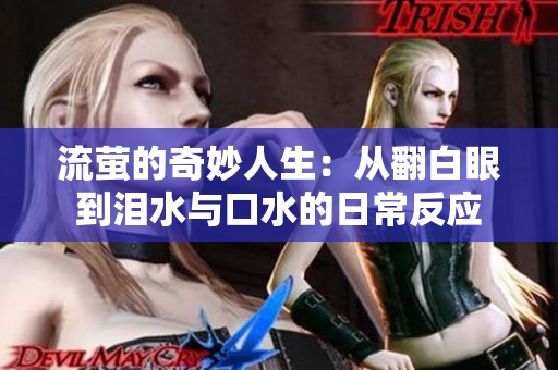 流萤的奇妙人生：从翻白眼到泪水与口水的日常反应