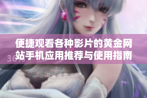 便捷观看各种影片的黄金网站手机应用推荐与使用指南