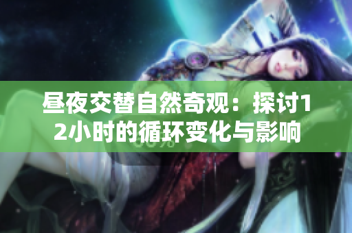 昼夜交替自然奇观：探讨12小时的循环变化与影响