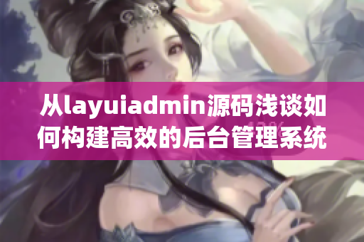 从layuiadmin源码浅谈如何构建高效的后台管理系统