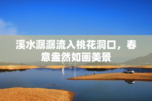 溪水潺潺流入桃花洞口，春意盎然如画美景
