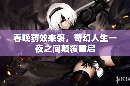 春晚药效来袭，奇幻人生一夜之间颠覆重启