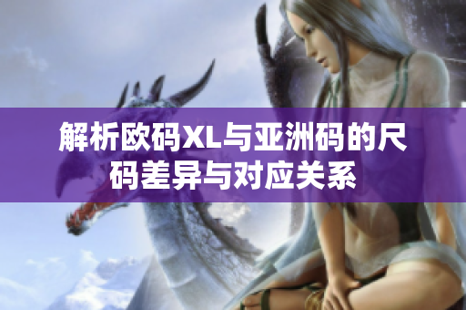 解析欧码XL与亚洲码的尺码差异与对应关系