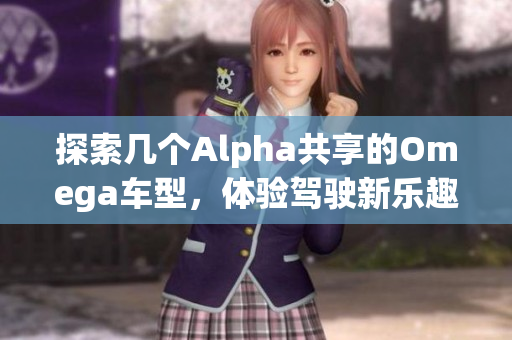 探索几个Alpha共享的Omega车型，体验驾驶新乐趣