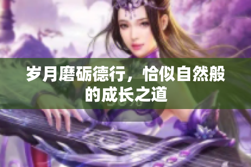 岁月磨砺德行，恰似自然般的成长之道