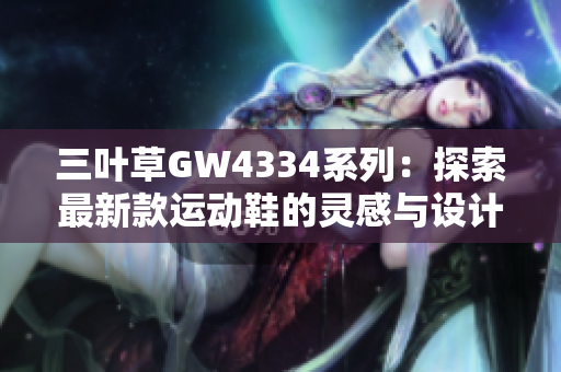 三叶草GW4334系列：探索最新款运动鞋的灵感与设计理念