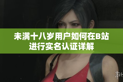 未满十八岁用户如何在B站进行实名认证详解