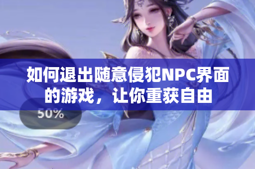 如何退出随意侵犯NPC界面的游戏，让你重获自由