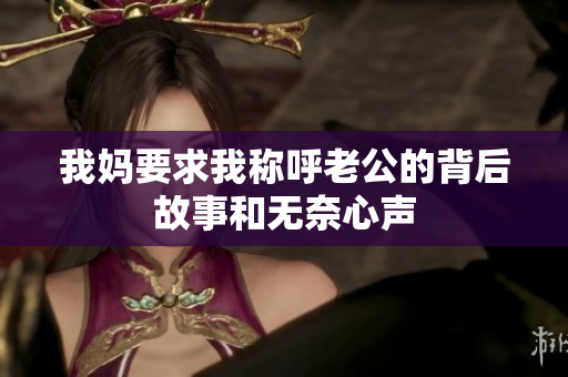 我妈要求我称呼老公的背后故事和无奈心声