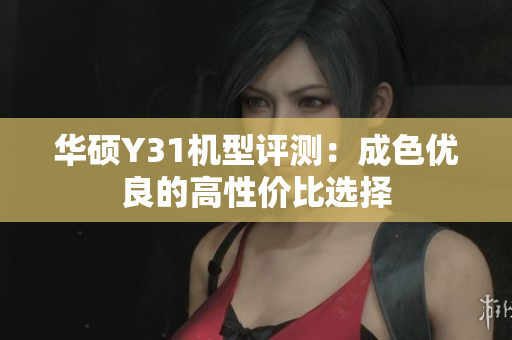 华硕Y31机型评测：成色优良的高性价比选择