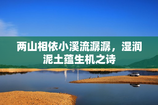 两山相依小溪流潺潺，湿润泥土蕴生机之诗