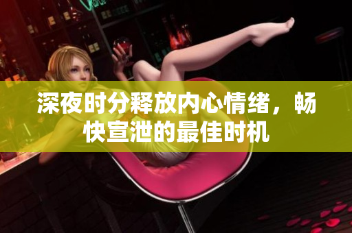 深夜时分释放内心情绪，畅快宣泄的最佳时机