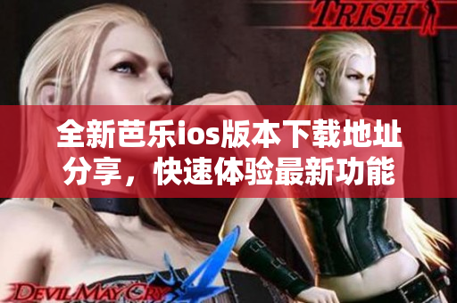 全新芭乐ios版本下载地址分享，快速体验最新功能